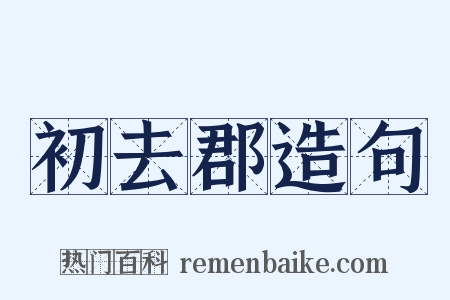 初去郡造句是什么意思的图片